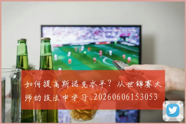 如何提高斯诺克水平？从世锦赛大师的技法中学习_20260606153053