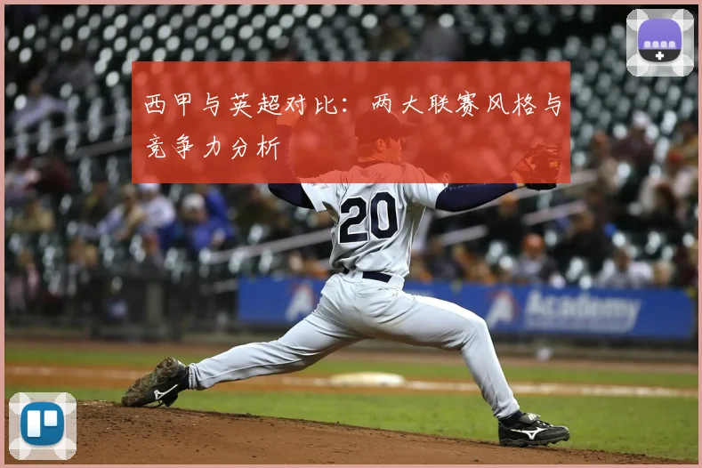 西甲与英超对比：两大联赛风格与竞争力分析