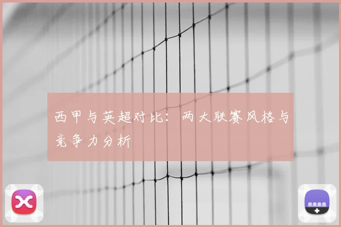 西甲与英超对比：两大联赛风格与竞争力分析