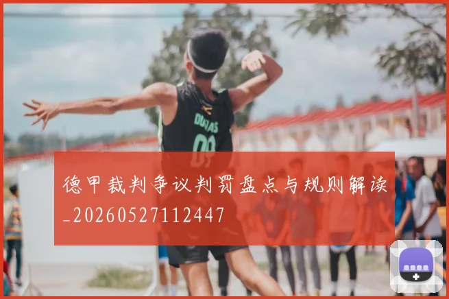 德甲裁判争议判罚盘点与规则解读_20260527112447