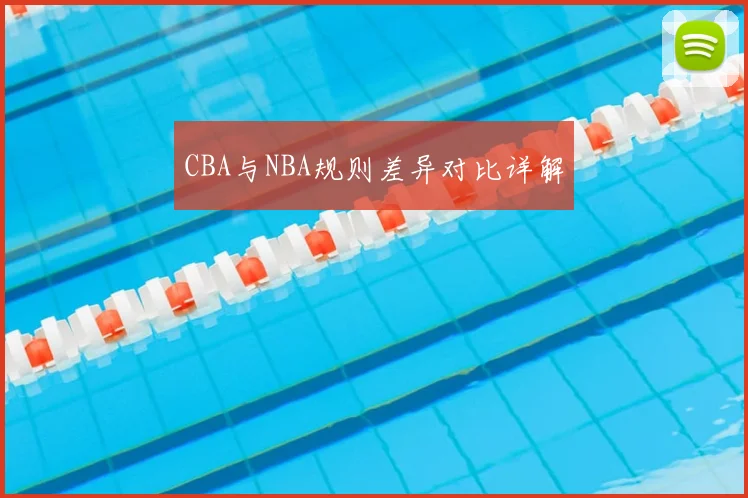 CBA与NBA规则差异对比详解